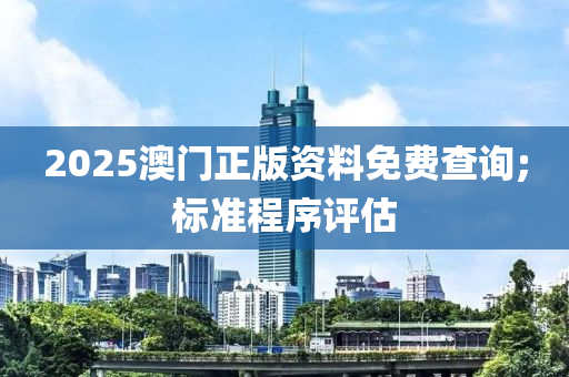 2025澳門正版資料免費(fèi)查詢;標(biāo)準(zhǔn)程序評(píng)估