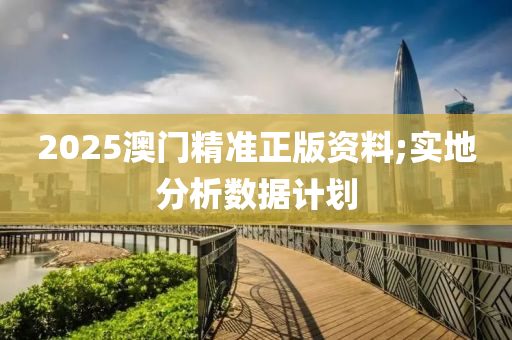 2025澳門精準(zhǔn)正版資料;實地分析數(shù)據(jù)計劃