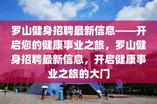 羅山健身招聘最新信息——開啟您的健康事業(yè)之旅，羅山健身招聘最新信息，開啟健康事業(yè)之旅的大門