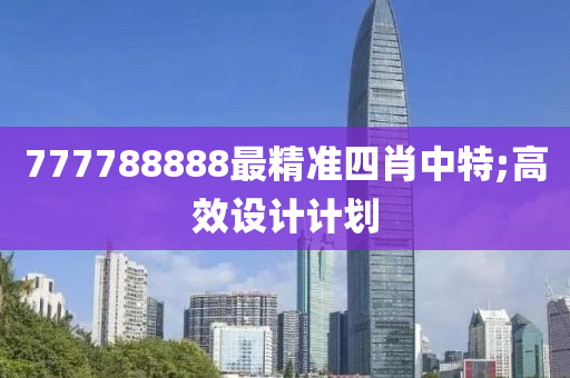 777788888最精準(zhǔn)四肖中特;高效設(shè)計計劃