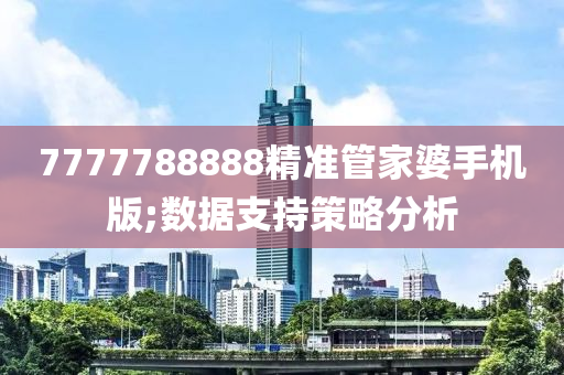 7777788888精準(zhǔn)管家婆手機版;數(shù)據(jù)支持策略分析