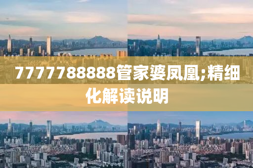 7777788888管家婆鳳凰;精細(xì)化解讀說明