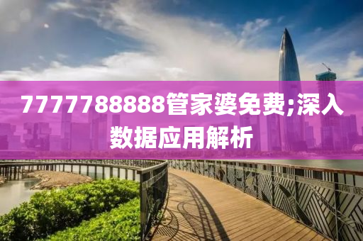 7777788888管家婆免費;深入數(shù)據(jù)應(yīng)用解析