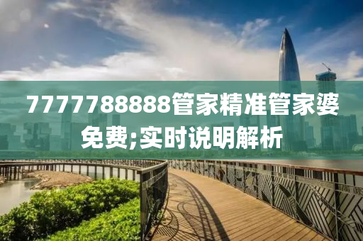 7777788888管家精準(zhǔn)管家婆免費(fèi);實(shí)時(shí)說(shuō)明解析