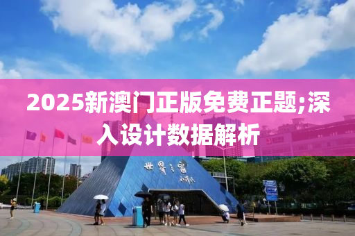 2025新澳門正版免費(fèi)正題;深入設(shè)計數(shù)據(jù)解析