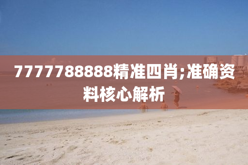 7777788888精準(zhǔn)四肖;準(zhǔn)確資料核心解析