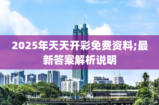 2025年天天開彩免費(fèi)資料;最新答案解析說明