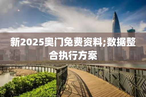 新2025奧門兔費資料;數(shù)據(jù)整合執(zhí)行方案