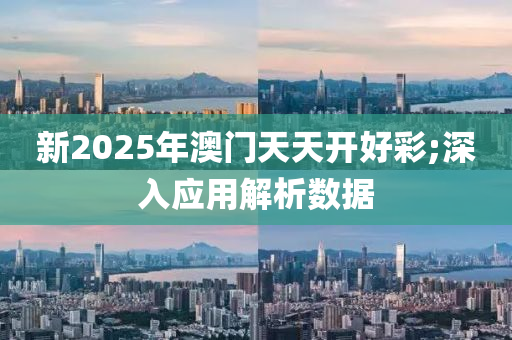 新2025年澳門天天開好彩;深入應(yīng)用解析數(shù)據(jù)