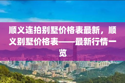 順義連拍別墅價格表最新，順義別墅價格表——最新行情一覽