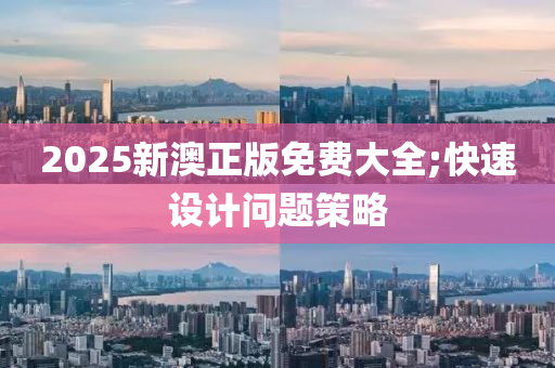 2025新澳正版免費(fèi)大全;快速設(shè)計(jì)問(wèn)題策略