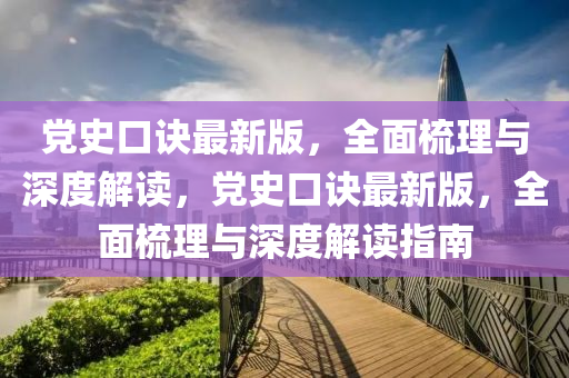 黨史口訣最新版，全面梳理與深度解讀，黨史口訣最新版，全面梳理與深度解讀指南