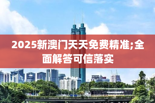 2025新澳門天天免費精準;全面解答可信落實