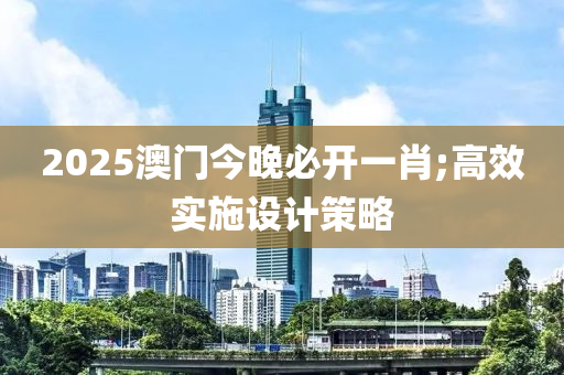 2025澳門今晚必開一肖;高效實(shí)施設(shè)計(jì)策略