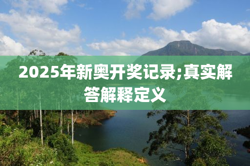 2025年新奧開獎記錄;真實解答解釋定義