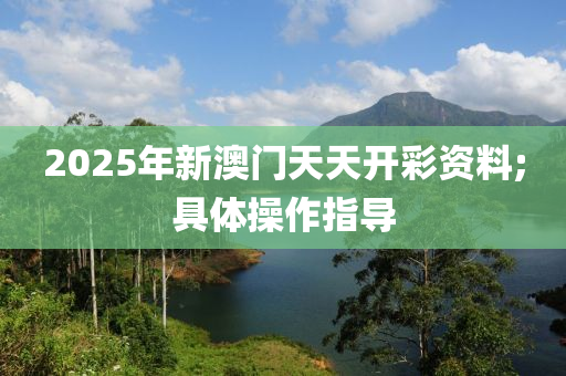 2025年新澳門天天開彩資料;具體操作指導(dǎo)