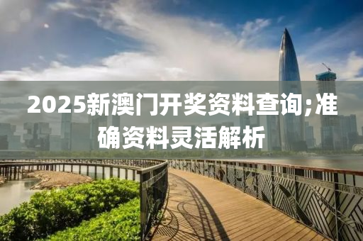 2025新澳門開獎(jiǎng)資料查詢;準(zhǔn)確資料靈活解析