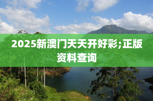 2025新澳門天天開好彩;正版資料查詢