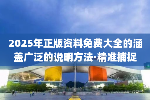 2025年正版資料免費(fèi)大全的涵蓋廣泛的說明方法·精準(zhǔn)捕捉