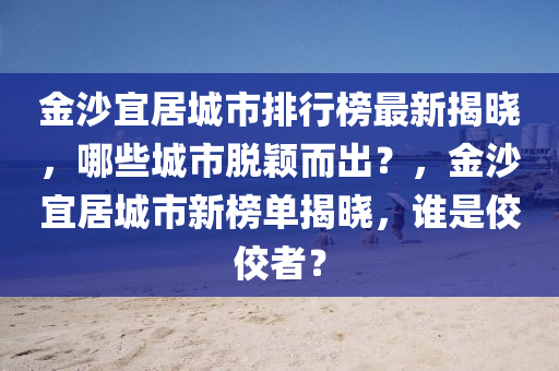 金沙宜居城市排行榜最新揭曉，哪些城市脫穎而出？，金沙宜居城市新榜單揭曉，誰是佼佼者？