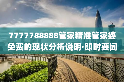 7777788888管家精準(zhǔn)管家婆免費(fèi)的現(xiàn)狀分析說明·即時(shí)要聞