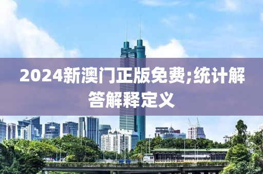 2024新澳門正版免費(fèi);統(tǒng)計(jì)解答解釋定義