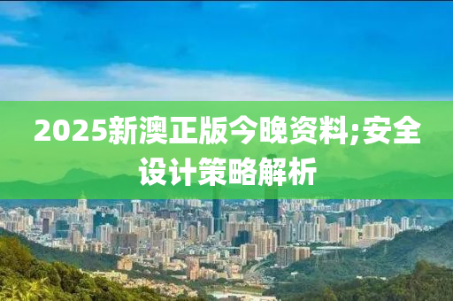 2025新澳正版今晚資料;安全設(shè)計策略解析