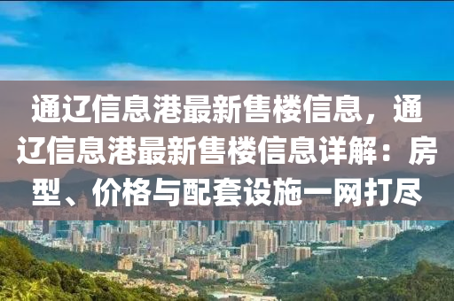 通遼信息港最新售樓信息，通遼信息港最新售樓信息詳解：房型、價格與配套設(shè)施一網(wǎng)打盡