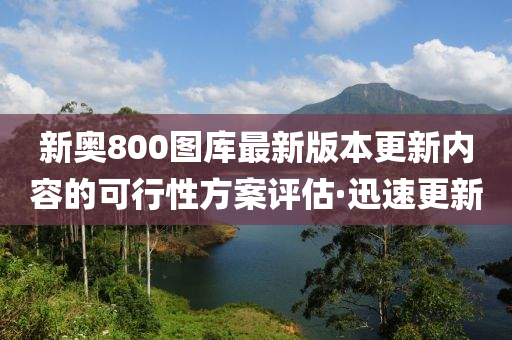 新奧800圖庫(kù)最新版本更新內(nèi)容的可行性方案評(píng)估·迅速更新