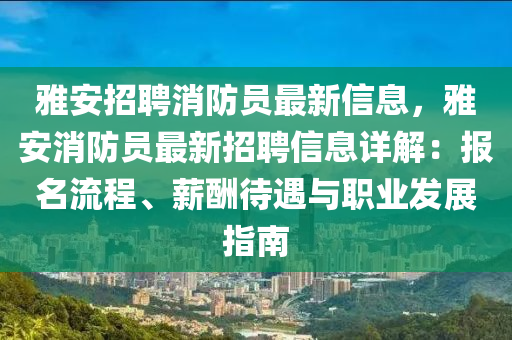 雅安招聘消防員最新信息，雅安消防員最新招聘信息詳解：報(bào)名流程、薪酬待遇與職業(yè)發(fā)展指南