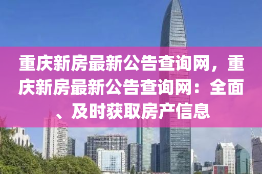 重慶新房最新公告查詢網(wǎng)，重慶新房最新公告查詢網(wǎng)：全面、及時獲取房產(chǎn)信息