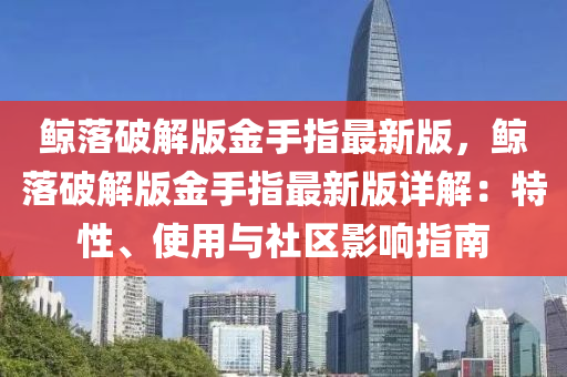 鯨落破解版金手指最新版，鯨落破解版金手指最新版詳解：特性、使用與社區(qū)影響指南