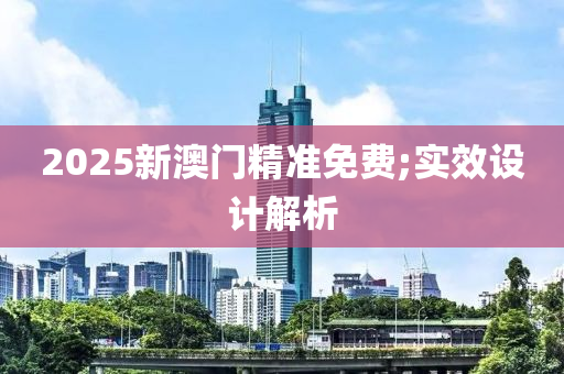 2025新澳門精準免費;實效設計解析