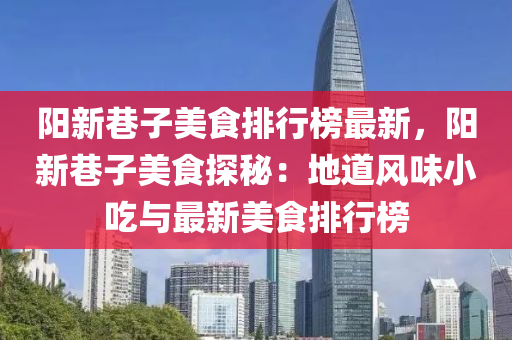 陽新巷子美食排行榜最新，陽新巷子美食探秘：地道風味小吃與最新美食排行榜