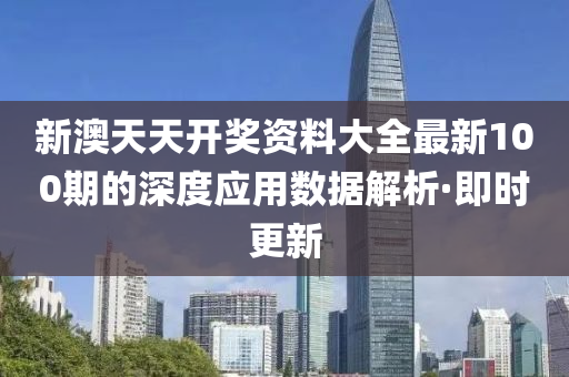 新澳天天開獎資料大全最新100期的深度應用數據解析·即時更新