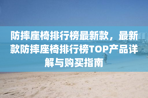 防摔座椅排行榜最新款，最新款防摔座椅排行榜TOP產(chǎn)品詳解與購買指南