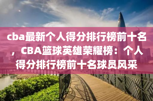 cba最新個人得分排行榜前十名，CBA籃球英雄榮耀榜：個人得分排行榜前十名球員風采