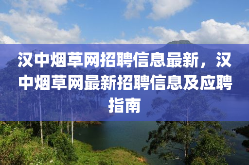 漢中煙草網(wǎng)招聘信息最新，漢中煙草網(wǎng)最新招聘信息及應(yīng)聘指南