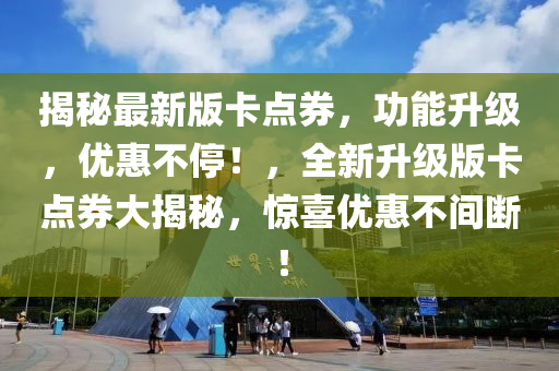 揭秘最新版卡點券，功能升級，優(yōu)惠不停！，全新升級版卡點券大揭秘，驚喜優(yōu)惠不間斷！