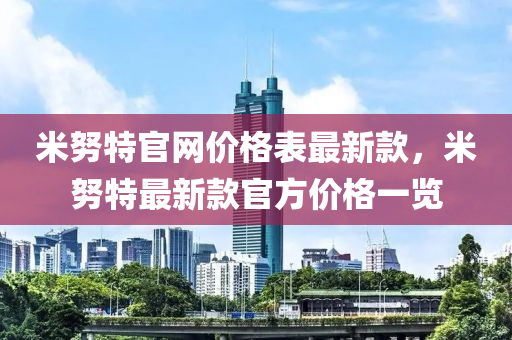 米努特官網(wǎng)價格表最新款，米努特最新款官方價格一覽