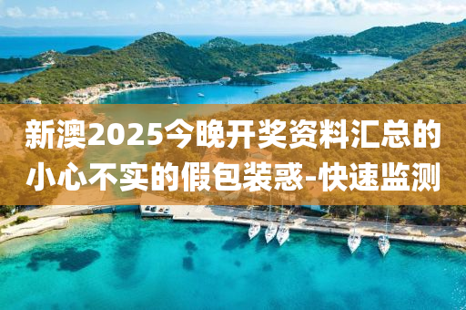 新澳2025今晚開獎資料匯總的小心不實(shí)的假包裝惑-快速監(jiān)測