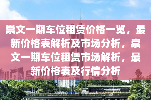 崇文一期車位租賃價格一覽，最新價格表解析及市場分析，崇文一期車位租賃市場解析，最新價格表及行情分析