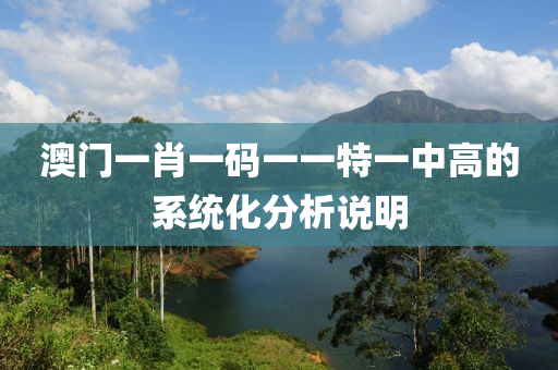 澳門一肖一碼一一特一中高的系統(tǒng)化分析說明