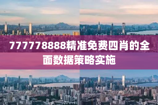 777778888精準(zhǔn)免費(fèi)四肖的全面數(shù)據(jù)策略實(shí)施