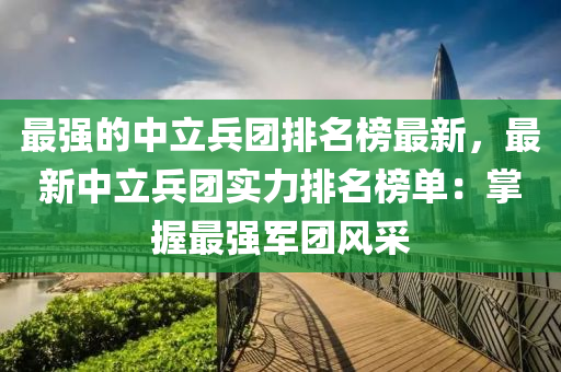 最強(qiáng)的中立兵團(tuán)排名榜最新，最新中立兵團(tuán)實力排名榜單：掌握最強(qiáng)軍團(tuán)風(fēng)采