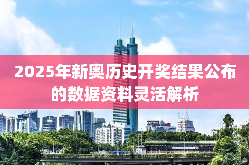 2025年新奧歷史開獎結果公布的數(shù)據(jù)資料靈活解析