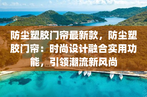 防塵塑膠門簾最新款，防塵塑膠門簾：時尚設計融合實用功能，引領潮流新風尚