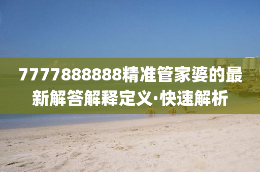 7777888888精準(zhǔn)管家婆的最新解答解釋定義·快速解析