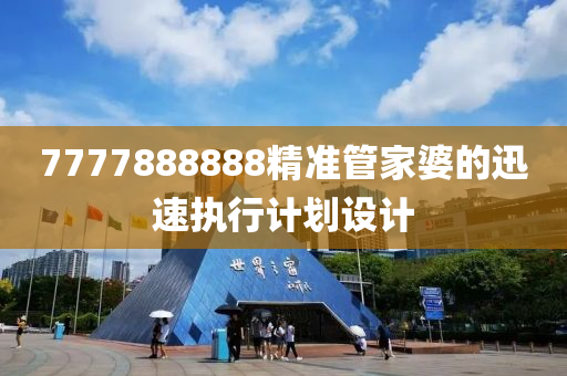 7777888888精準(zhǔn)管家婆的迅速執(zhí)行計(jì)劃設(shè)計(jì)