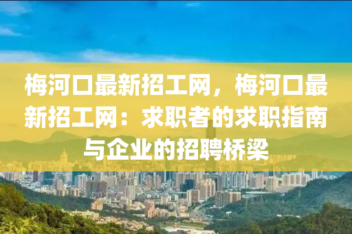 梅河口最新招工網(wǎng)，梅河口最新招工網(wǎng)：求職者的求職指南與企業(yè)的招聘橋梁